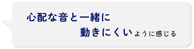 心配な音と一緒に動きにくいように感じる
