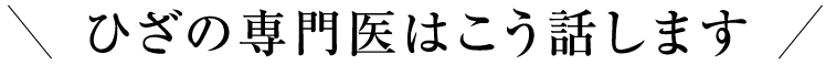 ひざの専門医はこう話します