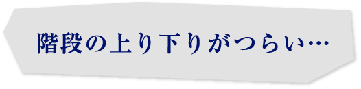 階段の上り下りがつらい…