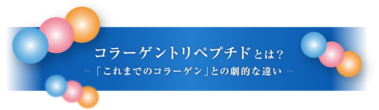 コラーゲントリペプチドとは？「これまでのコラーゲン」との劇的な違い