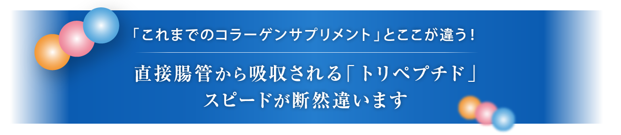 「これまでのコラーゲンサプリメント」とここが違う！直接腸管から吸収される「トリペプチド」スピードが断然違います