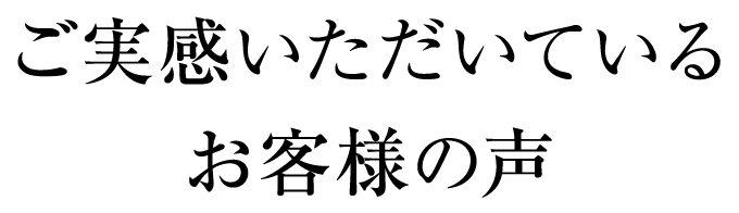 ご実感いただいているお客様の声